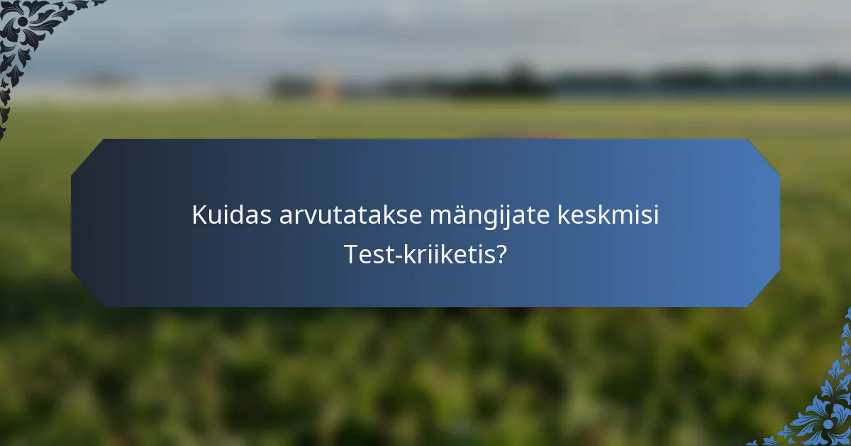 Kuidas arvutatakse mängijate keskmisi Test-kriiketis?