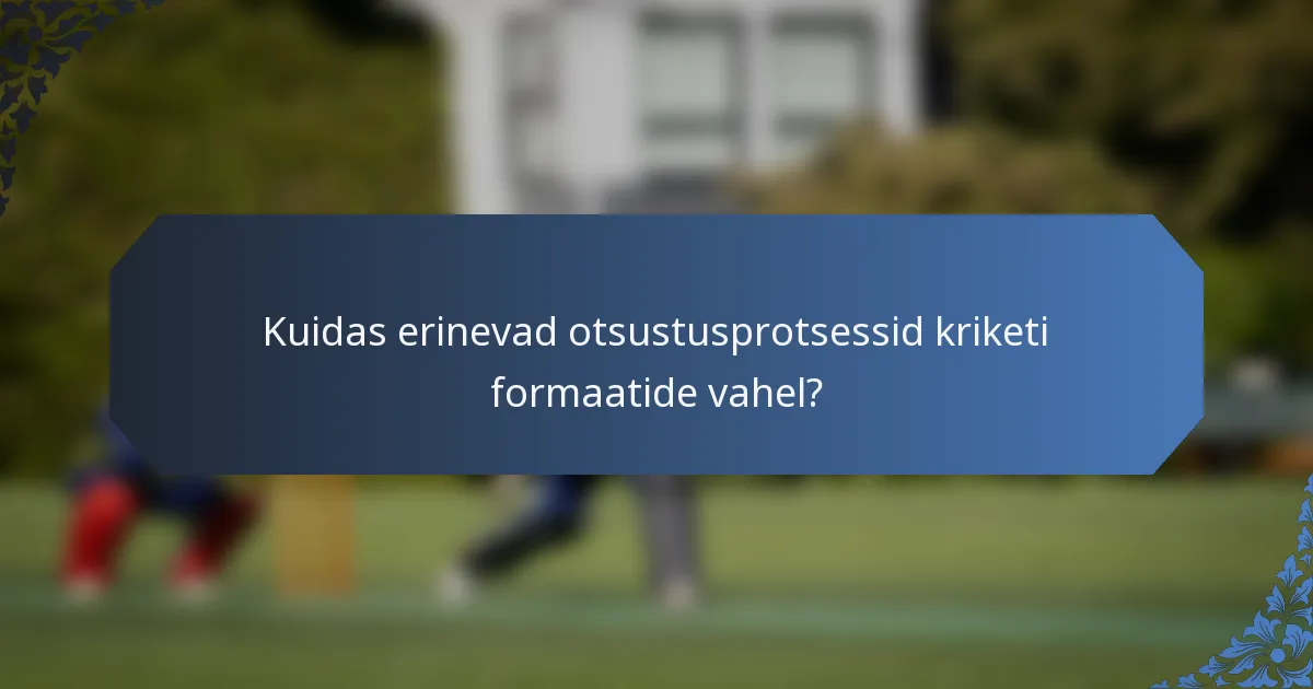 Kuidas erinevad otsustusprotsessid kriketi formaatide vahel?