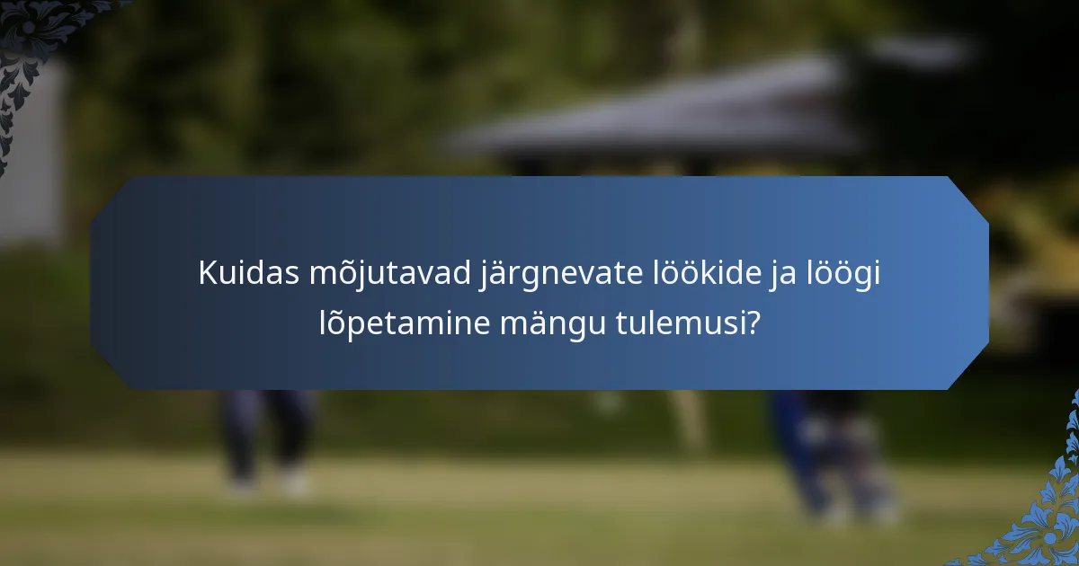 Kuidas mõjutavad järgnevate löökide ja löögi lõpetamine mängu tulemusi?