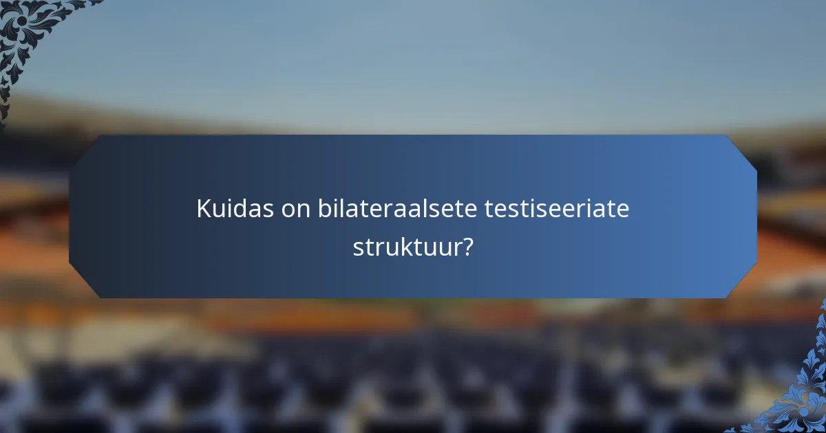 Kuidas on bilateraalsete testiseeriate struktuur?