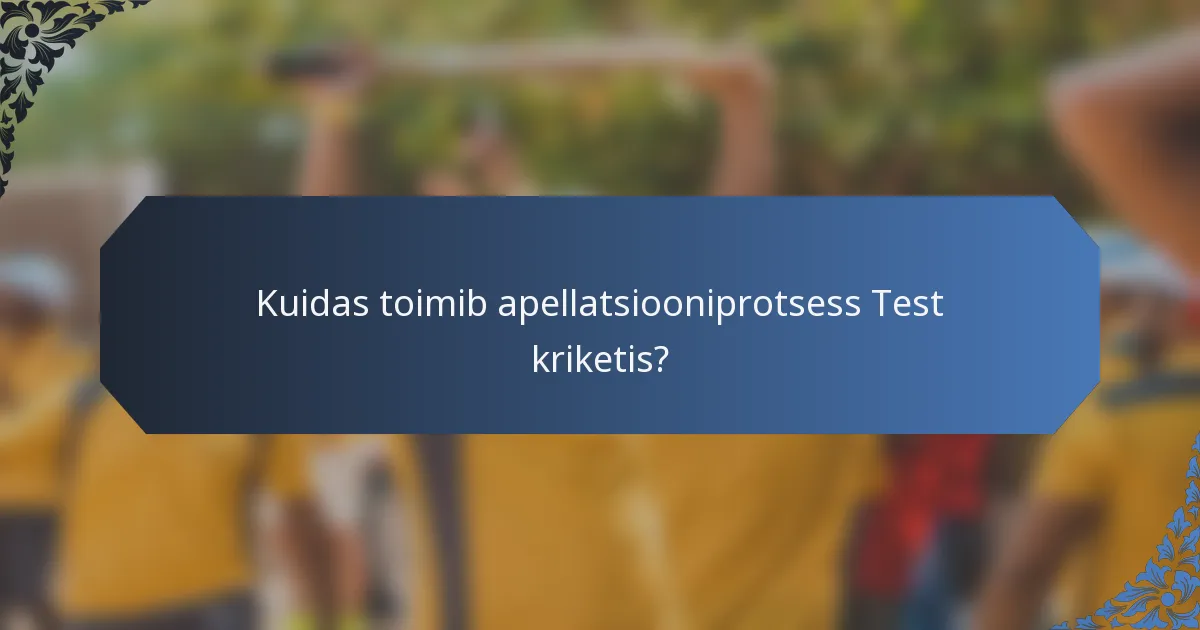 Kuidas toimib apellatsiooniprotsess Test kriketis?