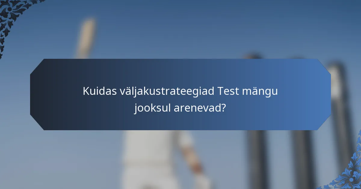Kuidas väljakustrateegiad Test mängu jooksul arenevad?