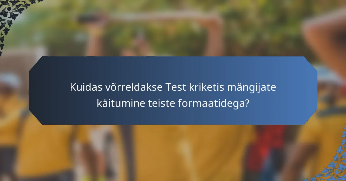 Kuidas võrreldakse Test kriketis mängijate käitumine teiste formaatidega?