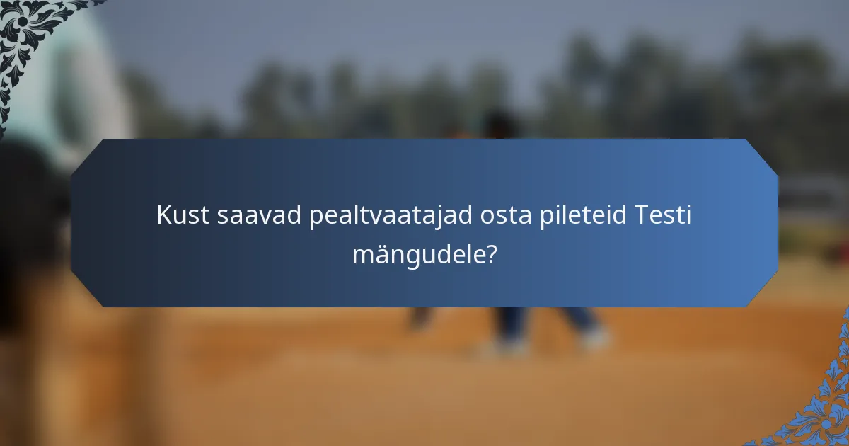 Kust saavad pealtvaatajad osta pileteid Testi mängudele?