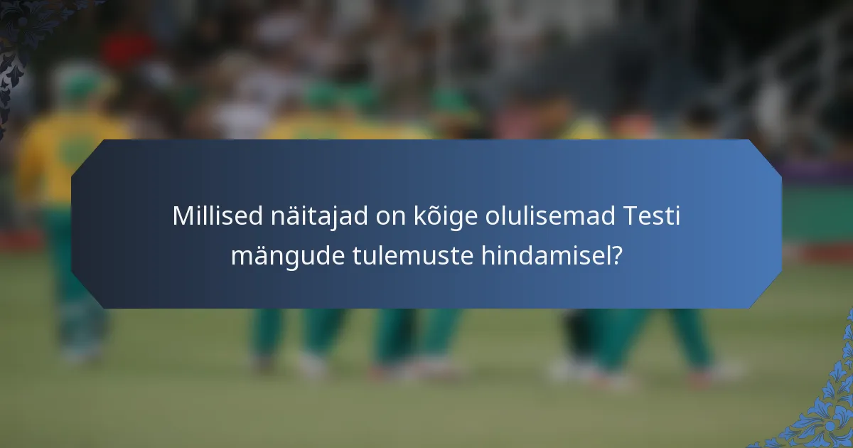 Millised näitajad on kõige olulisemad Testi mängude tulemuste hindamisel?