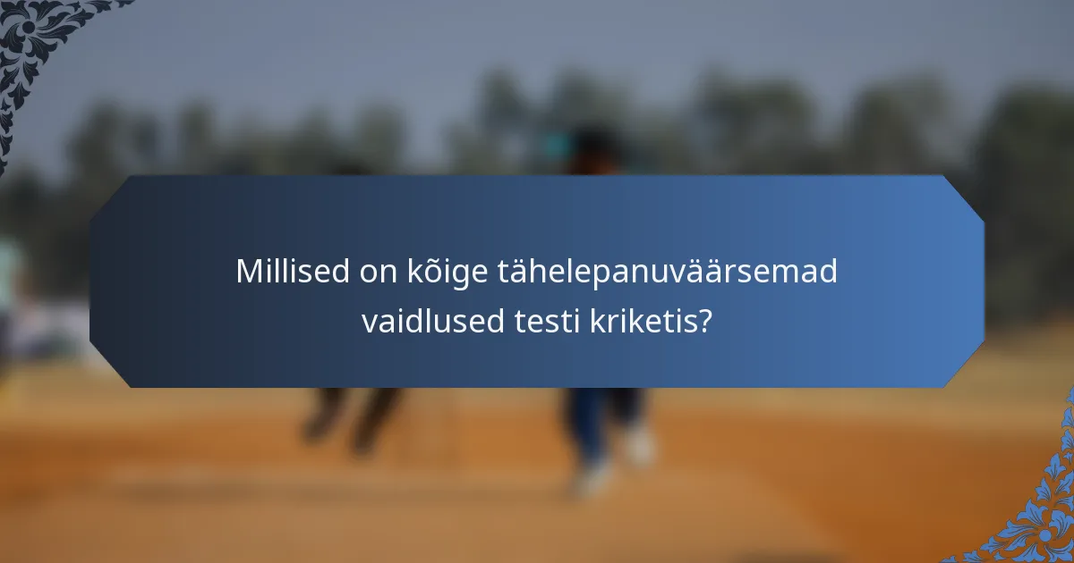 Millised on kõige tähelepanuväärsemad vaidlused testi kriketis?