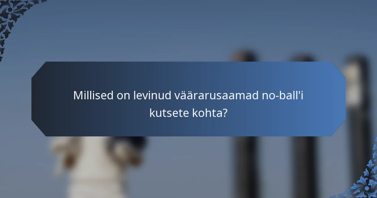 Millised on levinud väärarusaamad no-ball'i kutsete kohta?