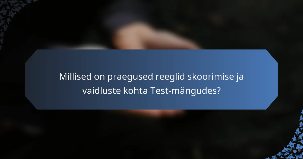 Millised on praegused reeglid skoorimise ja vaidluste kohta Test-mängudes?