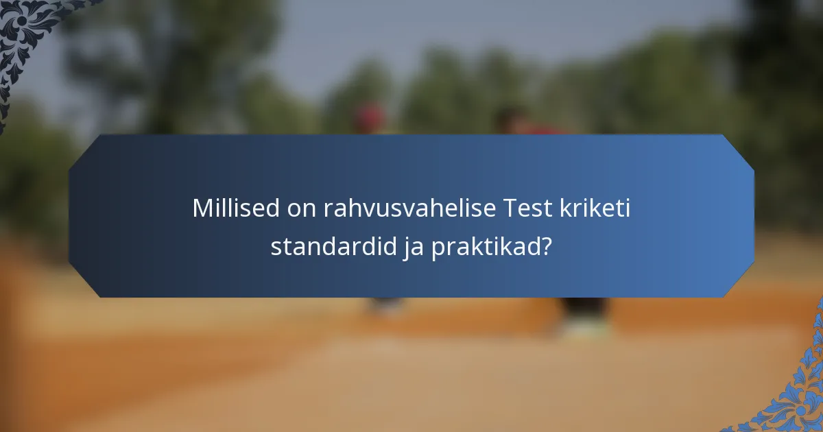 Millised on rahvusvahelise Test kriketi standardid ja praktikad?