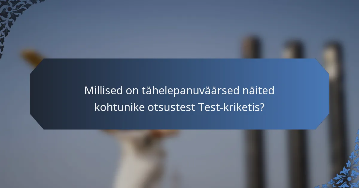 Millised on tähelepanuväärsed näited kohtunike otsustest Test-kriketis?