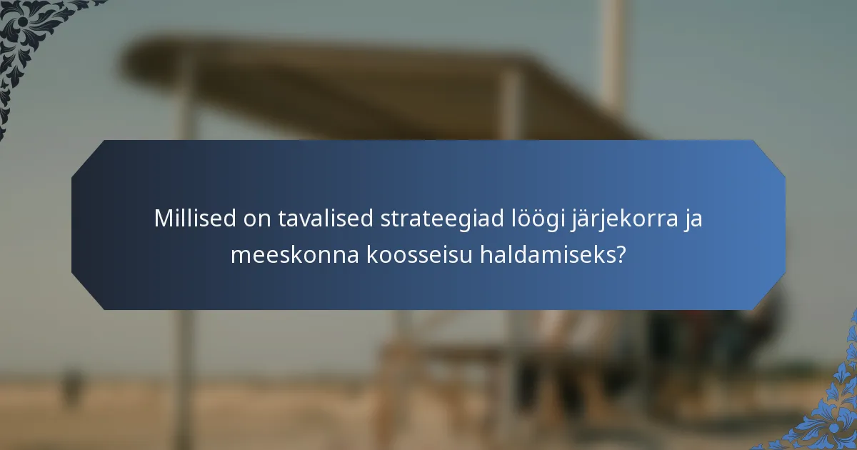 Millised on tavalised strateegiad löögi järjekorra ja meeskonna koosseisu haldamiseks?