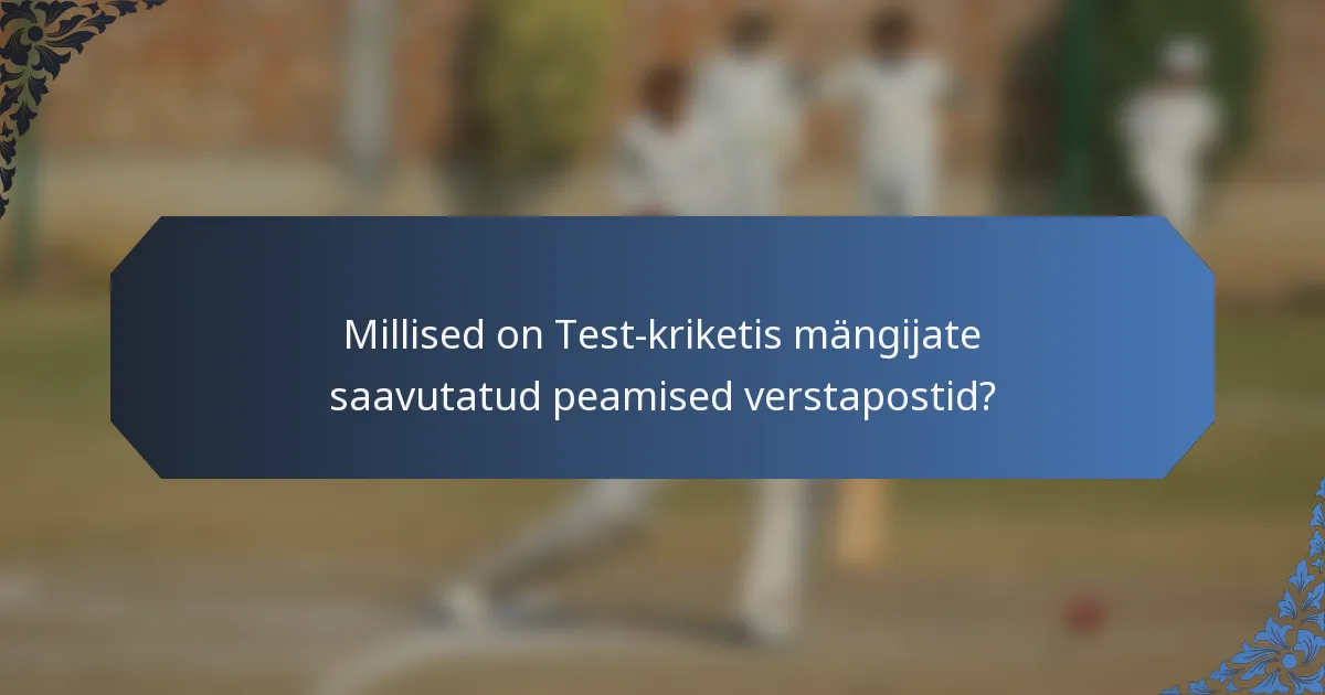 Millised on Test-kriketis mängijate saavutatud peamised verstapostid?