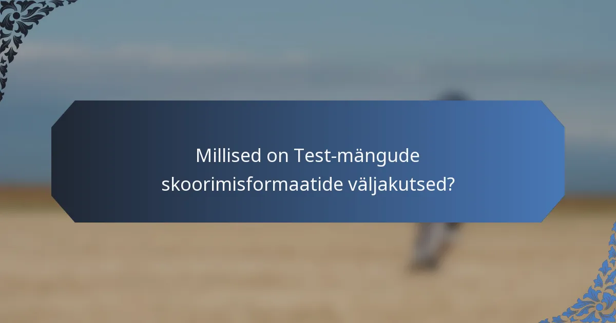 Millised on Test-mängude skoorimisformaatide väljakutsed?