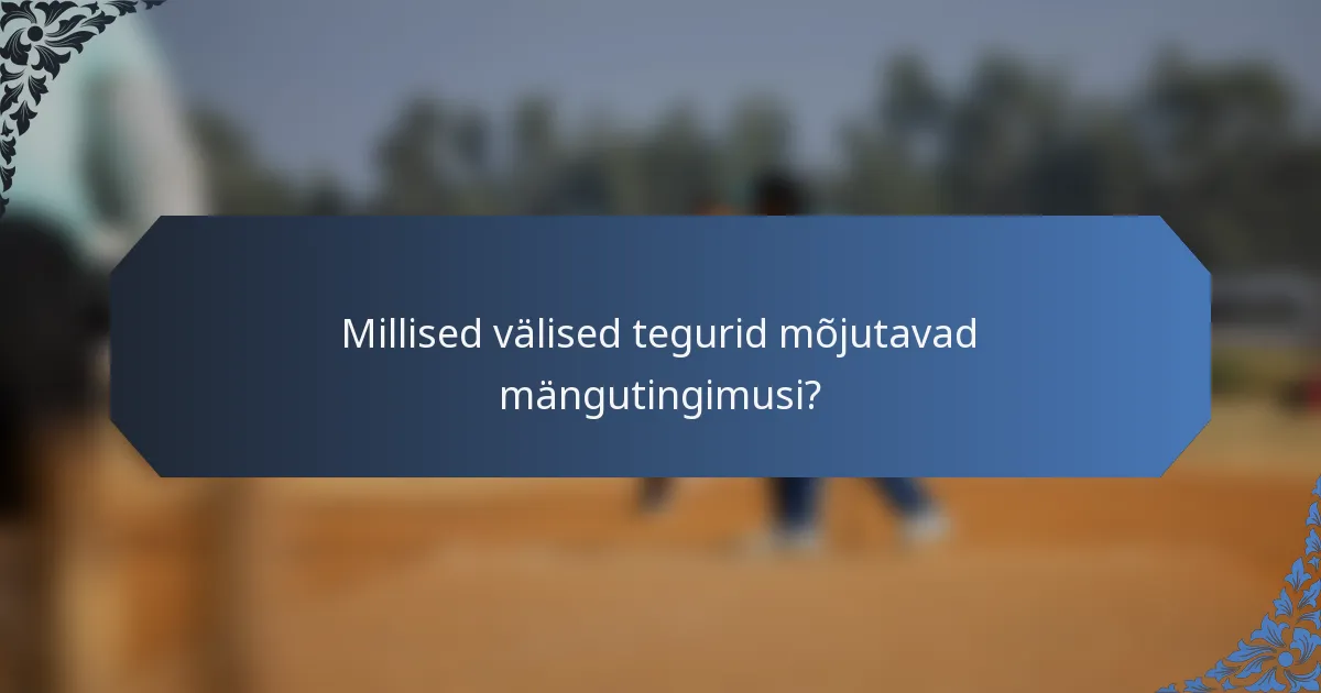 Millised välised tegurid mõjutavad mängutingimusi?