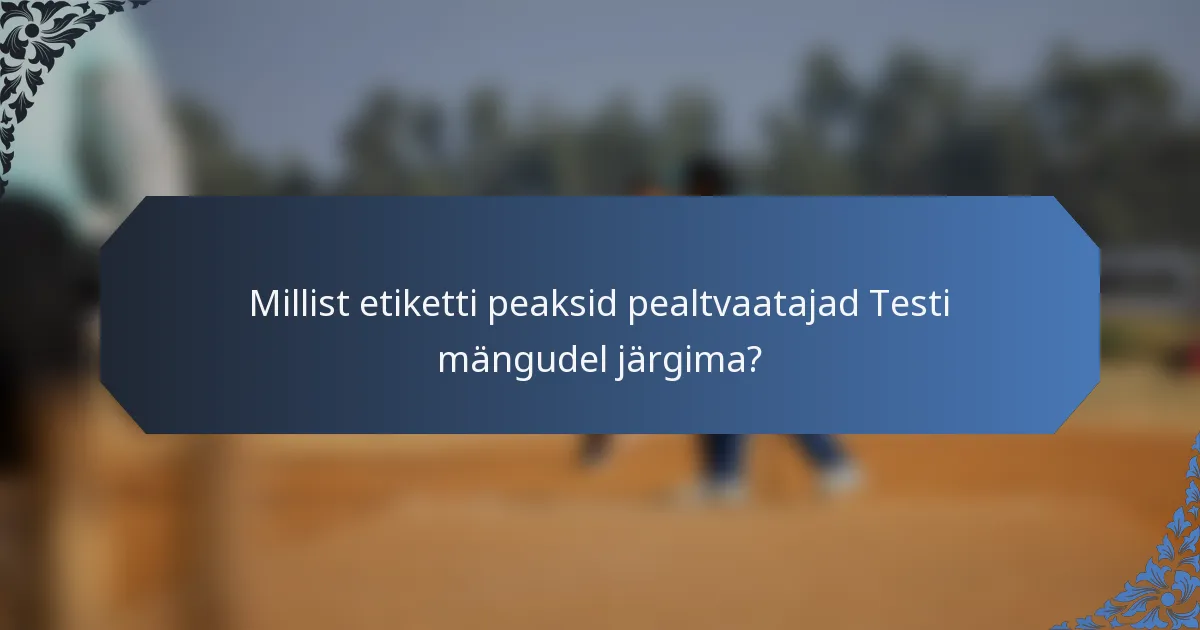 Millist etiketti peaksid pealtvaatajad Testi mängudel järgima?